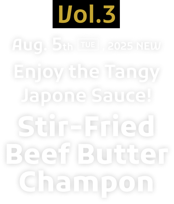 Vol.3 Aug. 5th [TUE], 2025 NEW Enjoy the Tangy Japone Sauce! Stir-Fried Beef Butter Champon