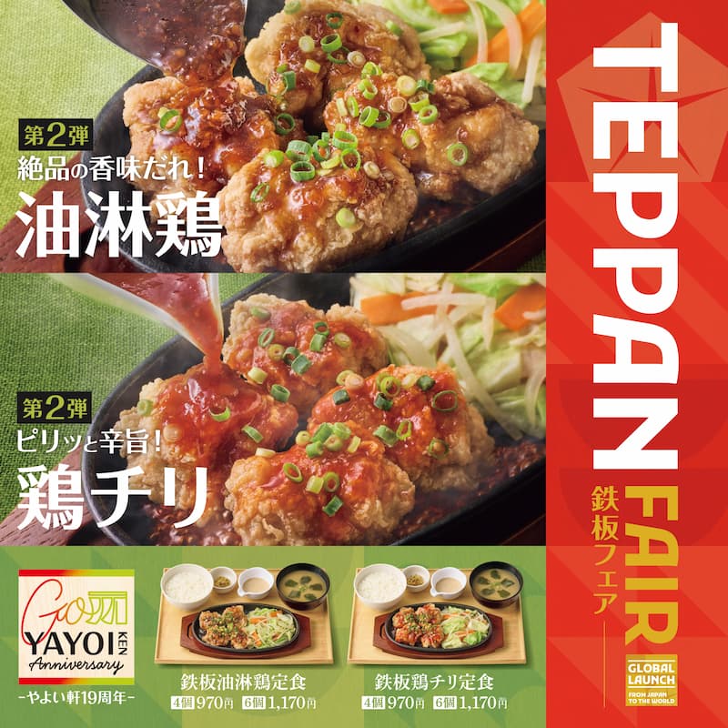 第2弾 絶品の香味だれ！ 油淋鶏  第2弾 ピリッと辛旨！ 鶏チリ  TEPPAN FAIR 鉄板フェア  やよい軒19周年  鉄板油淋鶏定食 4個 970円　6個 1,170円  鉄板鶏チリ定食 4個 970円　6個 1,170円  GLOBAL LAUNCH FROM JAPAN TO THE WORLD