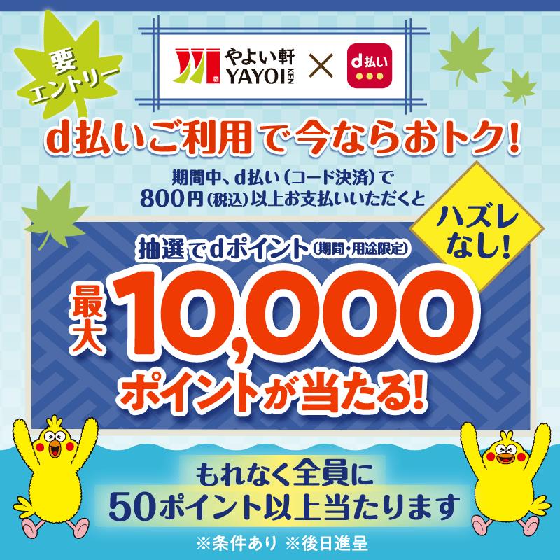 要エントリー やよい軒 YAYOI KEN × d払い  d払いご利用で今ならおトク！ 期間中、d払い（コード決済）で800円（税込）以上お支払いいただくと  抽選でdポイント（期間・用途限定） 最大10,000ポイントが当たる！ ハズレなし！  もれなく全員に50ポイント以上当たります ※条件あり　※後日進呈