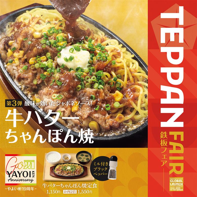 第3弾 酸味が効いたジャポネソース！ 牛バターちゃんぽん焼  TEPPAN FAIR 鉄板フェア  やよい軒19周年  牛バターちゃんぽん焼定食 1,150円　お肉2倍 1,550円  ミル付きブラックペッパー  GLOBAL LAUNCH  FROM JAPAN TO THE WORLD