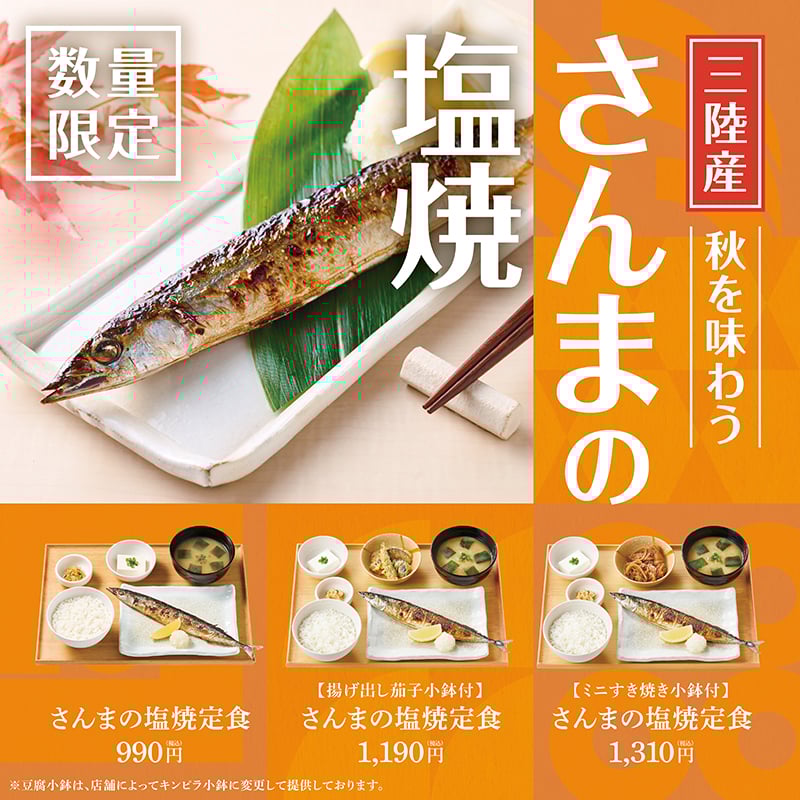三陸産 さんまの塩焼き 秋を味わう  数量限定  【揚げ出し茄子小鉢付】 さんまの塩焼定食 990円（税込）  【ミニすき焼き小鉢付】 さんまの塩焼定食 1,310円（税込）  【揚げ出し茄子小鉢付】 さんまの塩焼定食 1,190円（税込）  ※豆腐小鉢は、店舗によってキンピラ小鉢に変更して提供しております。
