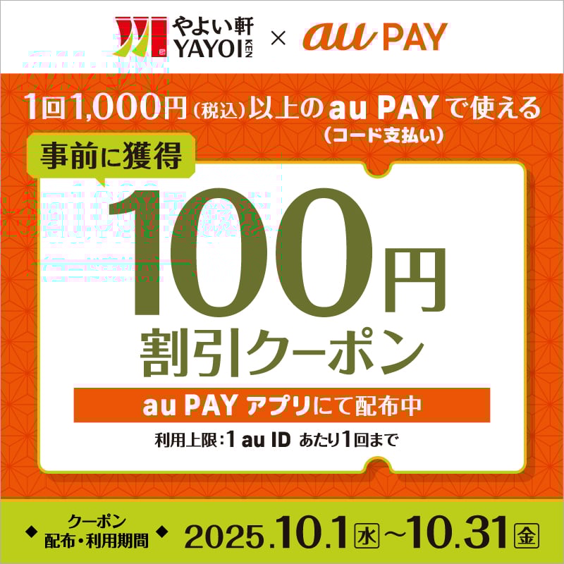 やよい軒 YAYOI KEN × au PAY  1回1,000円（税込）以上のau PAYで使える  （コード支払い）  事前に獲得  100円割引クーポン  au PAYアプリにて配布中  利用上限：1au IDあたり1回まで  ◆クーポン 配布・利用期間◆  2025.10.1（水）～10.31（金）