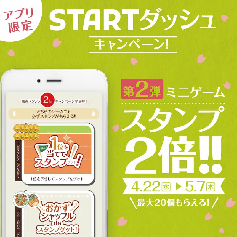 アプリ限定  STARTダッシュキャンペーン！  第2弾ミニゲーム  スタンプ2倍！！  4.22（水）▶ 5.7（木