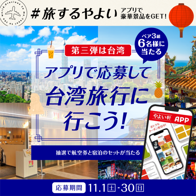 #旅するやよい アプリで豪華景品をGET！第三弾は台湾 ペア3組6名様に当たる アプリで応募して台湾旅行に行こう！ 抽選で航空券と宿泊のセットが当たる 応募期間 11月1日（土）～30日（日）