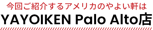 今回ご紹介するアメリカのやよい軒は YAYOIKEN Palo Alto店